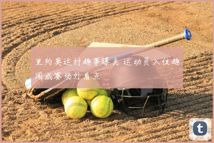 里约奥运村趣事曝光 运动员入住趣闻成赛场外看点