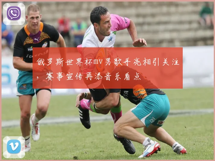 俄罗斯世界杯mv男歌手亮相引关注，赛事宣传再添音乐看点
