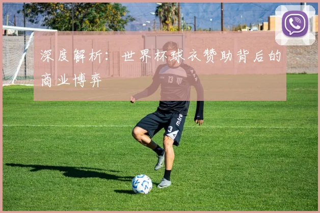 深度解析:世界杯球衣赞助背后的商业博弈