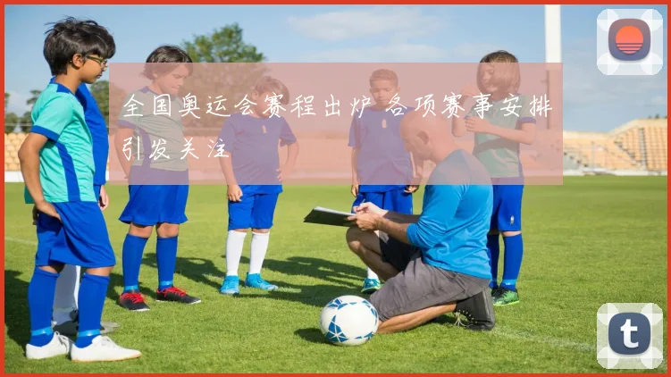 全国奥运会赛程出炉 各项赛事安排引发关注
