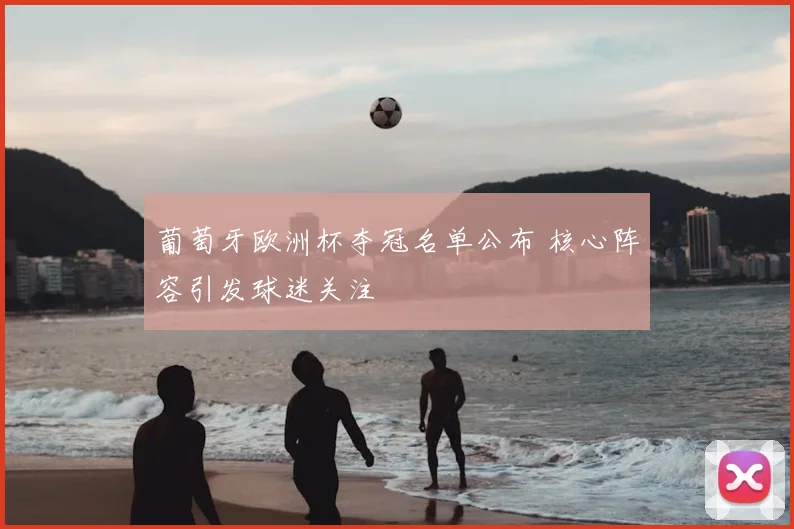 葡萄牙欧洲杯夺冠名单公布 核心阵容引发球迷关注
