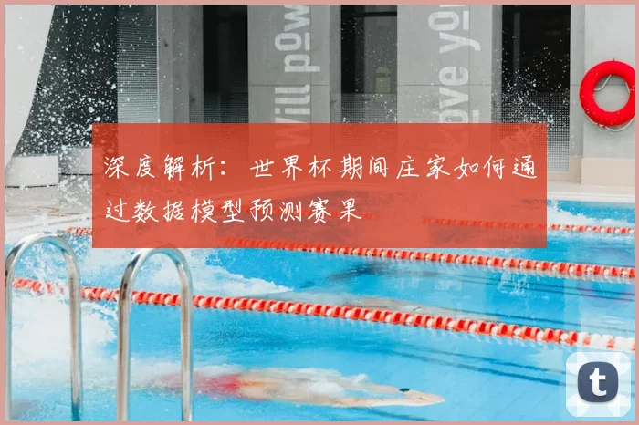 深度解析:世界杯期间庄家如何通过数据模型预测赛果