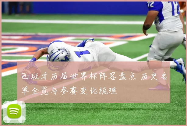 西班牙历届世界杯阵容盘点 历史名单全览与参赛变化梳理