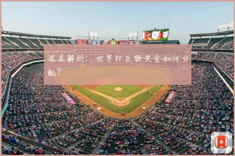 深度解析:世界杯巨额奖金如何分配?