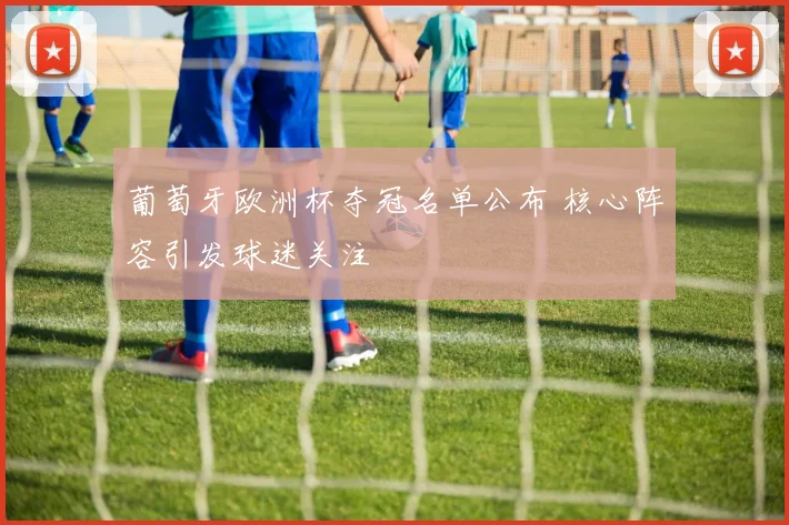 葡萄牙欧洲杯夺冠名单公布 核心阵容引发球迷关注