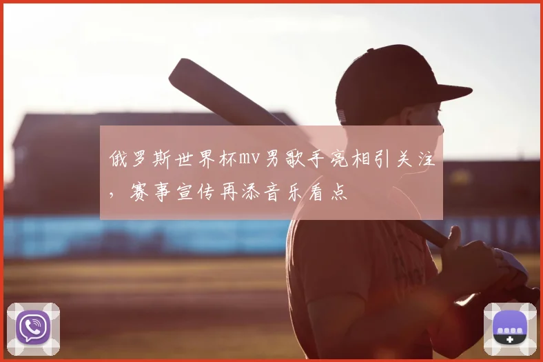 俄罗斯世界杯mv男歌手亮相引关注，赛事宣传再添音乐看点
