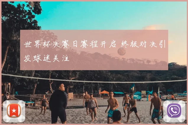 世界杯决赛日赛程开启 终极对决引发球迷关注