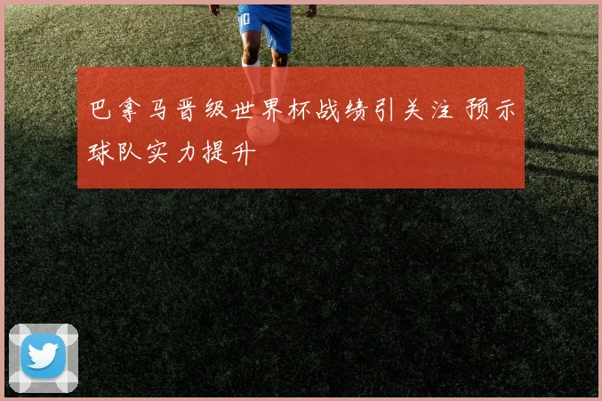 巴拿马晋级世界杯战绩引关注 预示球队实力提升