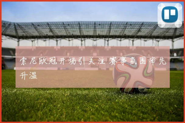 索尼欧冠开场引关注 赛事氛围率先升温