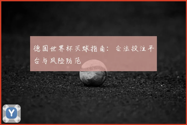 德国世界杯买球指南：合法投注平台与风险防范